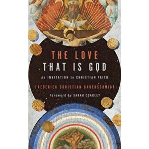 The Love That Is God: An Invitation to Christian Faith, Paperback - Frederick Christian Bauerschmidt imagine