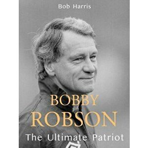 Bobby Robson. The Ultimate Patriot, Hardback - Bob Harris imagine