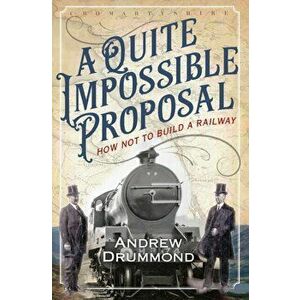 Quite Impossible Proposal. How Not to Build a Railway, Paperback - Andrew Drummond imagine