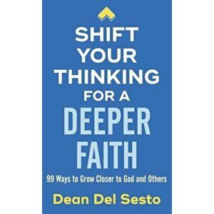 Shift Your Thinking for a Deeper Faith. 99 Ways to Grow Closer to God and Others, Paperback - Dean Del Sesto imagine