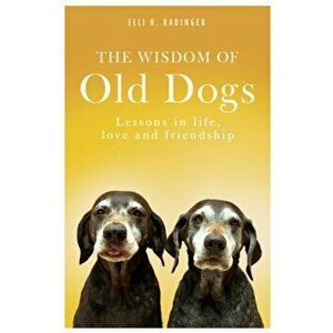 Wisdom of Old Dogs. Lessons in life, love and friendship, Paperback - Elli H. Radinger imagine