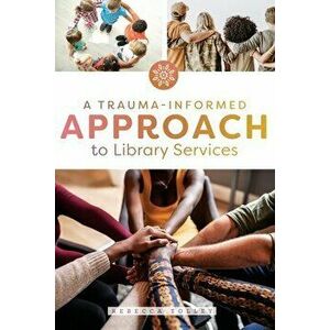 A Trauma-Informed Approach to Library Services, Paperback - Rebecca Tolley imagine