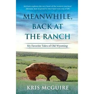 Meanwhile, Back at the Ranch: My Favorite Tales of Old Wyoming, Hardcover - Kristine E. McGuire imagine