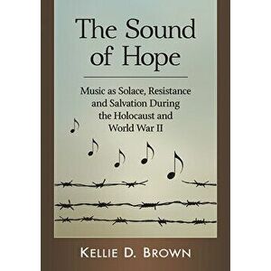 Sound of Hope: Music as Solace, Resistance and Salvation During the Holocaust and World War II, Paperback - Kellie D. Brown imagine