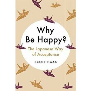 Why Be Happy?. The Japanese Way of Acceptance, Hardback - Scott Haas imagine