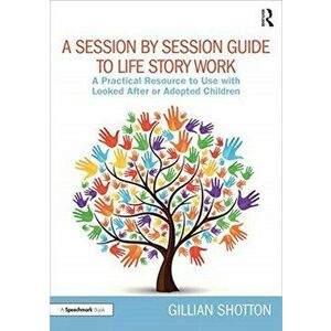Session by Session Guide to Life Story Work. A Practical Resource to Use with Looked After or Adopted Children, Paperback - Gillian Shotton imagine
