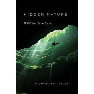 Hidden Nature: Wild Southern Caves, Paperback - Michael Ray Taylor imagine