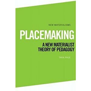 Placemaking. A New Materialist Theory of Pedagogy, Hardback - Tara Page imagine