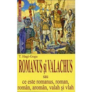 Romanus si valachus sau ce este romanus, roman, roman, aroman , valah si vlah - T.Hagi-Gogu imagine