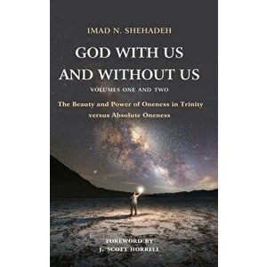God With Us and Without Us, Volumes One and Two: The Beauty and Power of Oneness in Trinity versus Absolute Oneness - Imad N. Shehadeh imagine