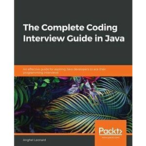 The Complete Coding Interview Guide in Java: An effective guide for aspiring Java developers to ace their programming interviews - Anghel Leonard imagine