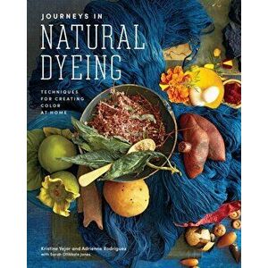 Journeys in Natural Dyeing. Techniques for Creating Color at Home, Hardback - Adrienne Rodriguez imagine