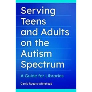 Serving Teens and Adults on the Autism Spectrum: A Guide for Libraries, Paperback - Carrie Whitehead imagine