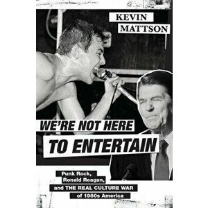 We're Not Here to Entertain: Punk Rock, Ronald Reagan, and the Real Culture War of 1980s America, Hardcover - Kevin Mattson imagine