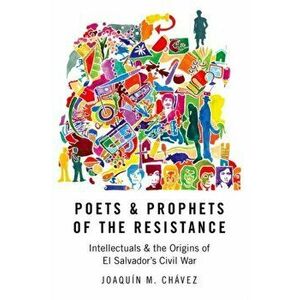 Poets & Prophets of the Resistance: Intellectuals & the Origins of El Salvador's Civil War, Paperback - Joaquín M. Chávez imagine