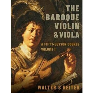 The Baroque Violin & Viola, Vol. I: A Fifty-Lesson Course, Paperback - Walter S. Reiter imagine