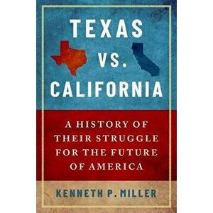 Texas vs. California: A History of Their Struggle for the Future of America, Paperback - Kenneth P. Miller imagine