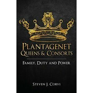 Plantagenet Queens & Consorts. Family, Duty and Power, Paperback - Dr Steven J. Corvi imagine
