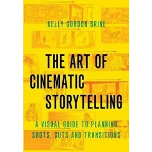 Art of Cinematic Storytelling. A Visual Guide to Planning Shots, Cuts, and Transitions, Paperback - Kelly Gordon Brine imagine