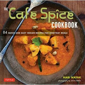 The Cafe Spice Cookbook: 84 Quick and Easy Indian Recipes for Everyday Meals, Paperback - Hari Nayak imagine