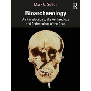 Bioarchaeology. An Introduction to the Archaeology and Anthropology of the Dead, Paperback - Mark Q. Sutton imagine