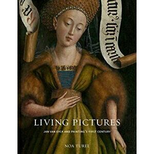Living Pictures. Jan van Eyck and Painting?s First Century, Hardback - Noa Turel imagine