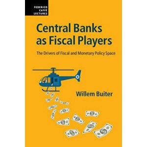 Central Banks as Fiscal Players: The Drivers of Fiscal and Monetary Policy Space, Hardcover - Willem Buiter imagine
