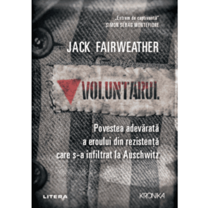 Voluntarul. Povestea adevarata a eroului din rezistenta care s-a infiltrat la Auschwitz - Jack Fairweather imagine