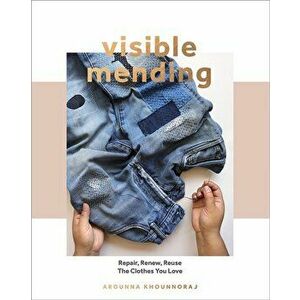 Visible Mending. Repair, Renew, Reuse The Clothes You Love, Paperback - Arounna Khounnoraj imagine