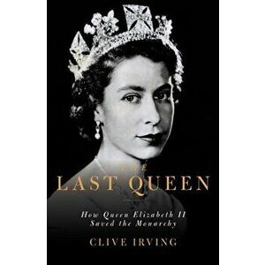 Last Queen. How Queen Elizabeth II Saved the Monarchy, Hardback - Clive Irving imagine
