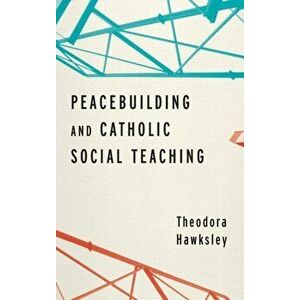 Peacebuilding and Catholic Social Teaching, Hardback - Theodora Hawksley imagine