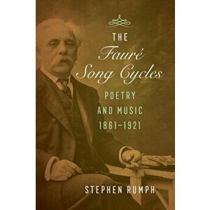 Faure Song Cycles. Poetry and Music, 1861-1921, Hardback - Stephen Rumph imagine
