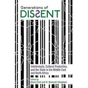 Generations of Dissent: Intellectuals, Cultural Production, and the State in the Middle East and North Africa, Paperback - Alexa Firat imagine