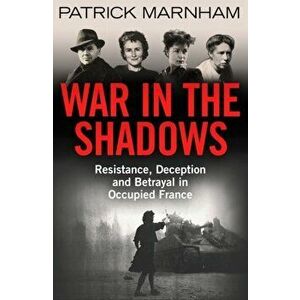 War in the Shadows. Resistance, Deception and Betrayal in Occupied France, Hardback - Patrick Marnham imagine
