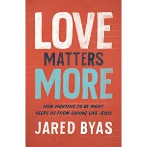 Love Matters More. How Fighting to Be Right Keeps Us from Loving Like Jesus, Paperback - Jared Byas imagine