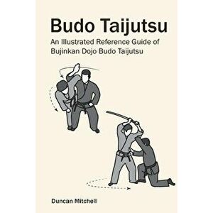 Budo Taijutsu: An Illustrated Reference Guide of Bujinkan Dojo Budo Taijutsu, Paperback - Duncan Mitchell imagine