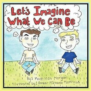 Let's Imagine What We Can Be, Paperback - Kathleen Morgan imagine