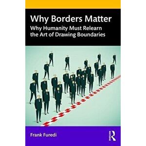 Why Borders Matter: Why Humanity Must Relearn the Art of Drawing Boundaries, Paperback - Frank Furedi imagine