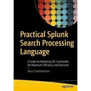 Practical Splunk Search Processing Language: A Guide for Mastering Spl Commands for Maximum Efficiency and Outcome - Karun Subramanian imagine