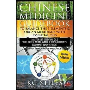 Chinese Medicine Guidebook Balance the 5 Elements & Organ Meridians with Essential Oils (Summary Book Version), Paperback - Kg Stiles imagine