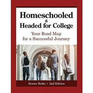 Homeschooled & Headed for College: Your Road Map for a Successful Journey, Paperback - Denise Boiko imagine