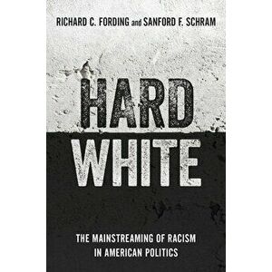 Hard White: The Mainstreaming of Racism in American Politics, Paperback - Richard C. Fording imagine