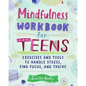 Mindfulness Workbook for Teens: Exercises and Tools to Handle Stress, Find Focus, and Thrive, Paperback - Linette Bixby imagine