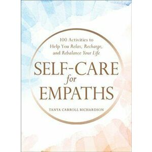 Self-Care for Empaths. 100 Activities to Help You Relax, Recharge, and Rebalance Your Life, Hardback - Tanya Carroll Richardson imagine
