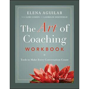 The Art of Coaching Workbook: Tools to Make Every Conversation Count, Paperback - Elena Aguilar imagine