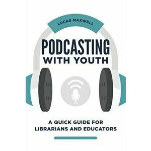 Podcasting with Youth: A Quick Guide for Librarians and Educators, Paperback - Lucas Maxwell imagine