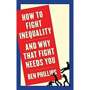 How to Fight Inequality. And Why That Fight Needs You, Paperback - Ben Phillips imagine