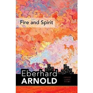 Fire and Spirit: Inner Land Â " a Guide Into the Heart of the Gospel, Volume 4, Hardcover - Eberhard Arnold imagine