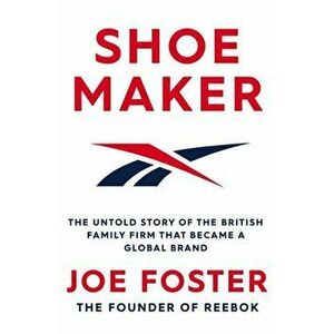 Shoemaker. The Untold Story of the British Family Firm that Became a Global Brand, Hardback - Joe Foster imagine
