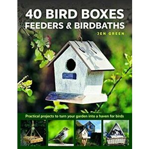 40 Bird Boxes, Feeders & Birdbaths. Practical projects to turn your garden into a haven for birds, Hardback - Jen Green imagine